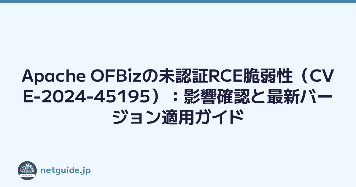 Apache OFBizの未認証RCE脆弱性（CVE-2024-45195）：影響確認と最新バージョン適用ガイド