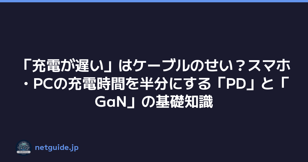 「充電が遅い」はケーブルのせい？スマホ・PCの充電時間を半分にする「PD」と「GaN」の基礎知識