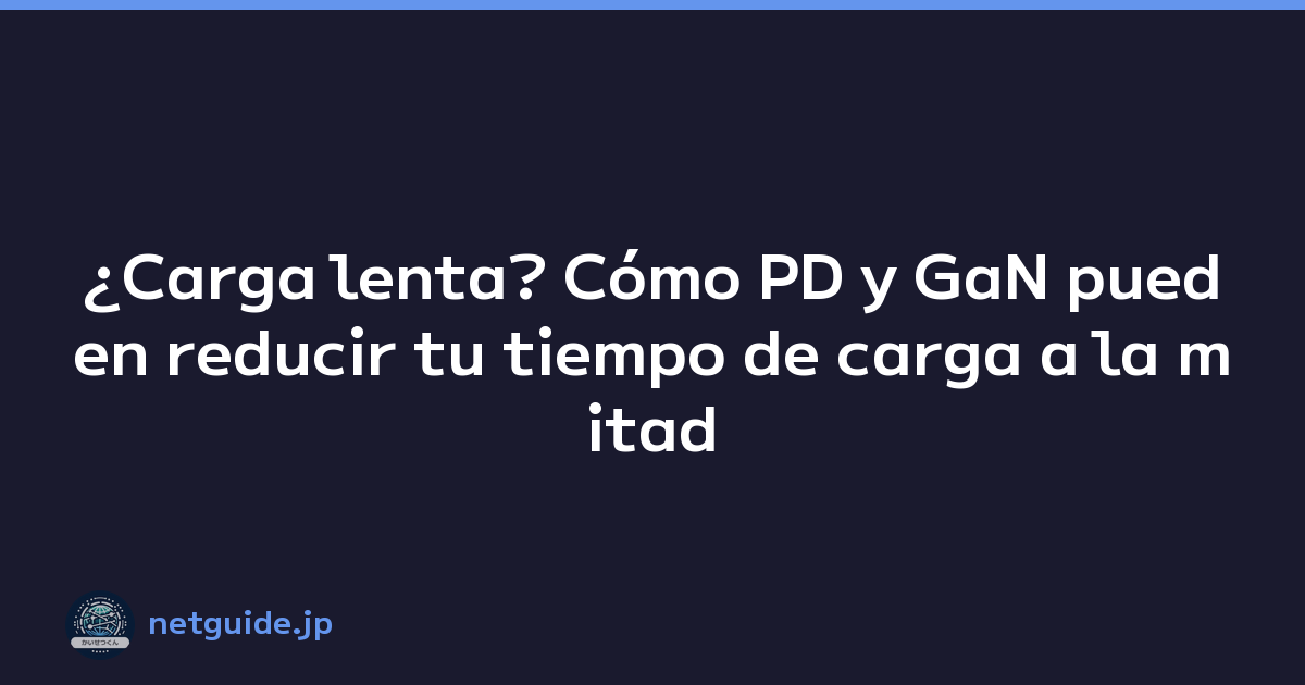 ¿Carga lenta? Cómo PD y GaN pueden reducir tu tiempo de carga a la mitad