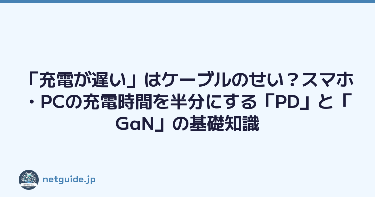 「充電が遅い」はケーブルのせい？スマホ・PCの充電時間を半分にする「PD」と「GaN」の基礎知識