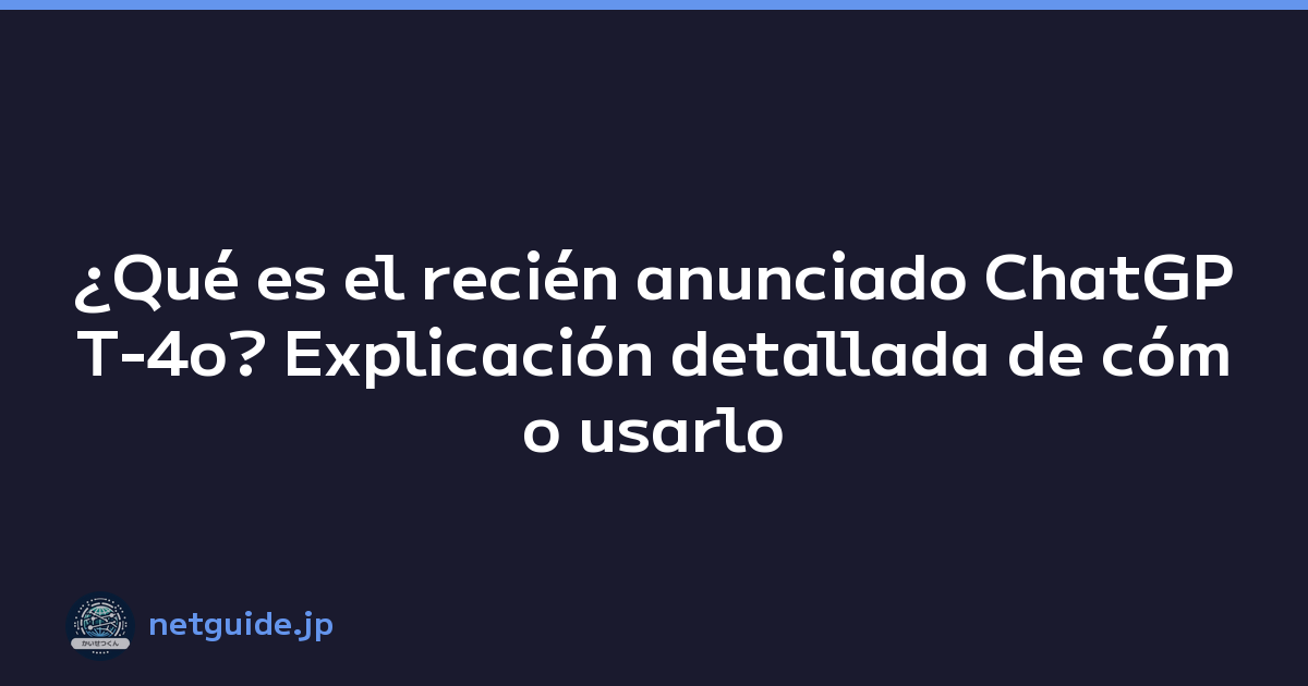 ¿Qué es el recién anunciado ChatGPT-4o? Explicación detallada de cómo usarlo