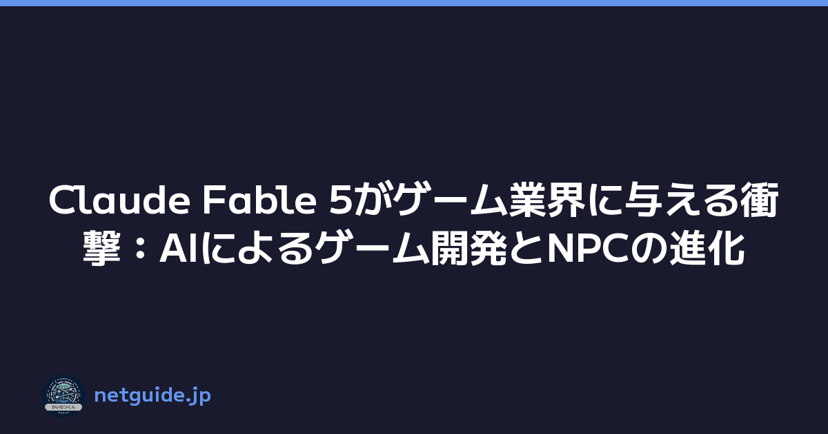 Claude Fable 5がゲーム業界に与える衝撃：AIによるゲーム開発とNPCの進化