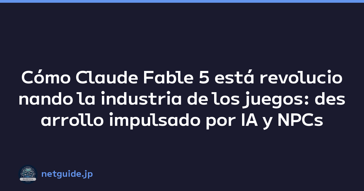 Cómo Claude Fable 5 está revolucionando la industria de los juegos: desarrollo impulsado por IA y NPCs