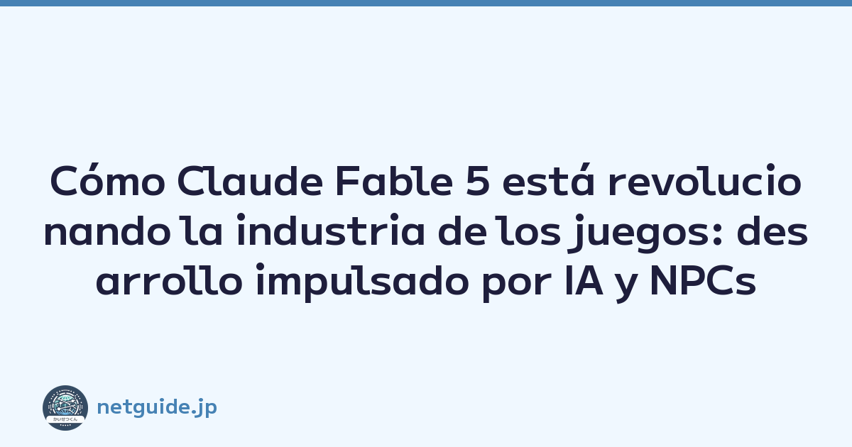 Cómo Claude Fable 5 está revolucionando la industria de los juegos: desarrollo impulsado por IA y NPCs