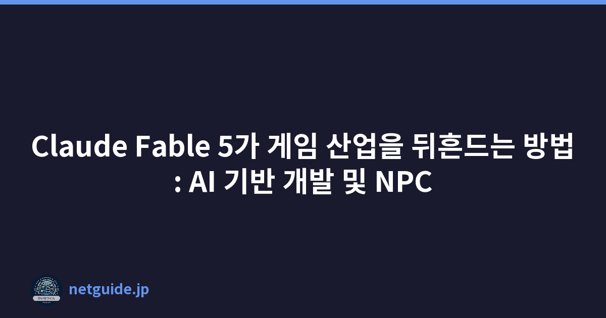 Claude Fable 5가 게임 산업을 뒤흔드는 방법: AI 기반 개발 및 NPC