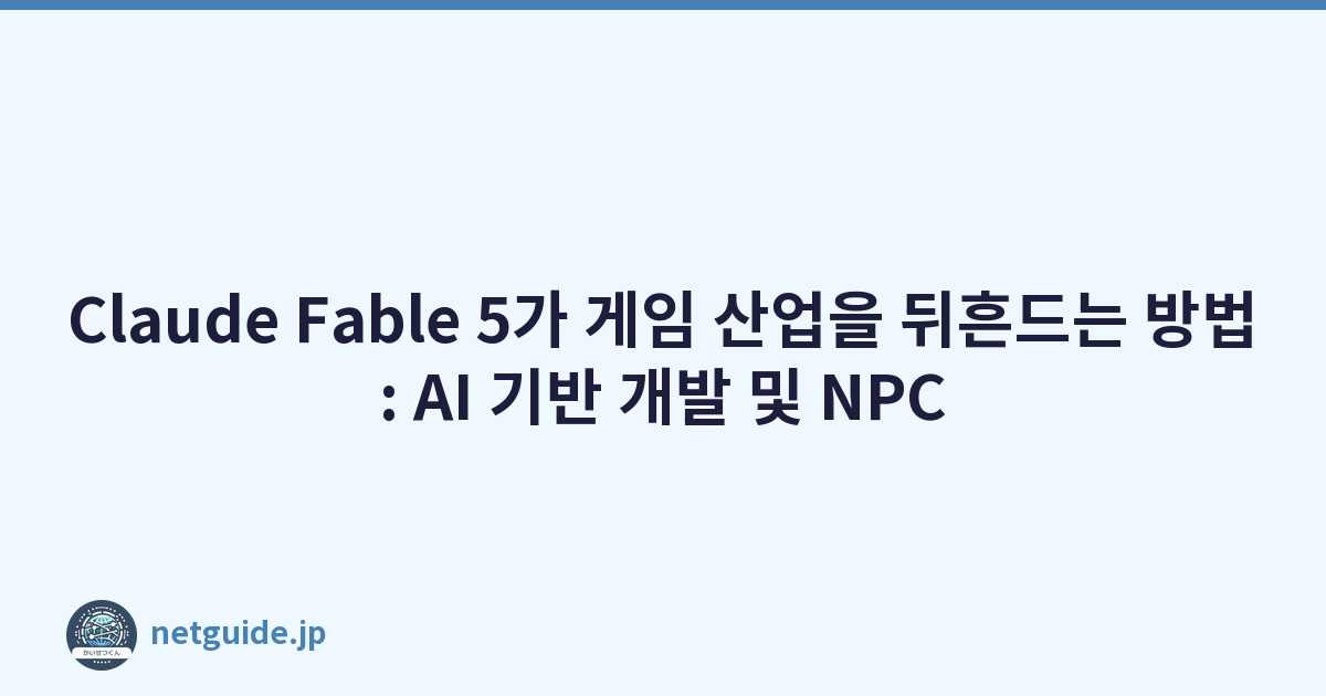 Claude Fable 5가 게임 산업을 뒤흔드는 방법: AI 기반 개발 및 NPC