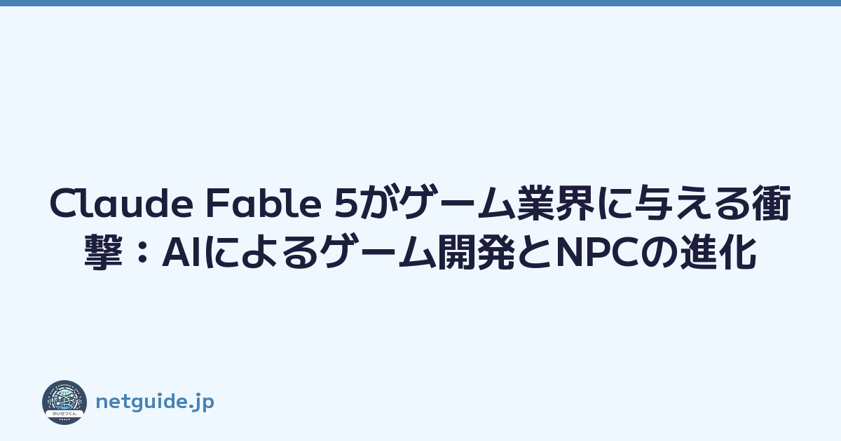 Claude Fable 5がゲーム業界に与える衝撃：AIによるゲーム開発とNPCの進化