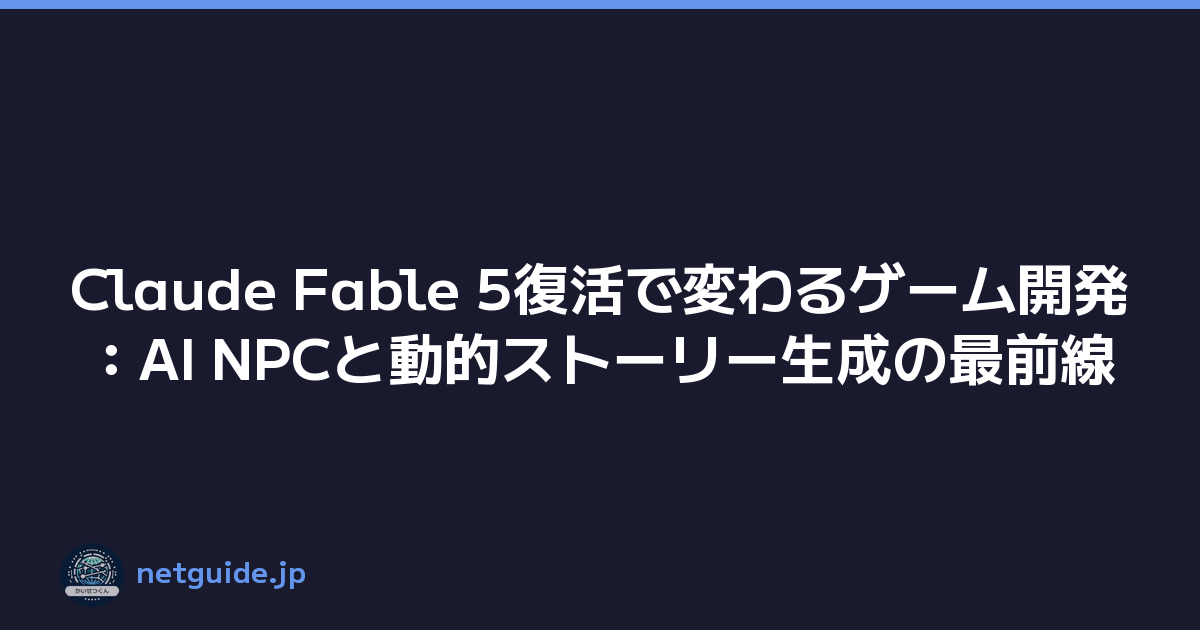 Claude Fable 5復活で変わるゲーム開発：AI NPCと動的ストーリー生成の最前線