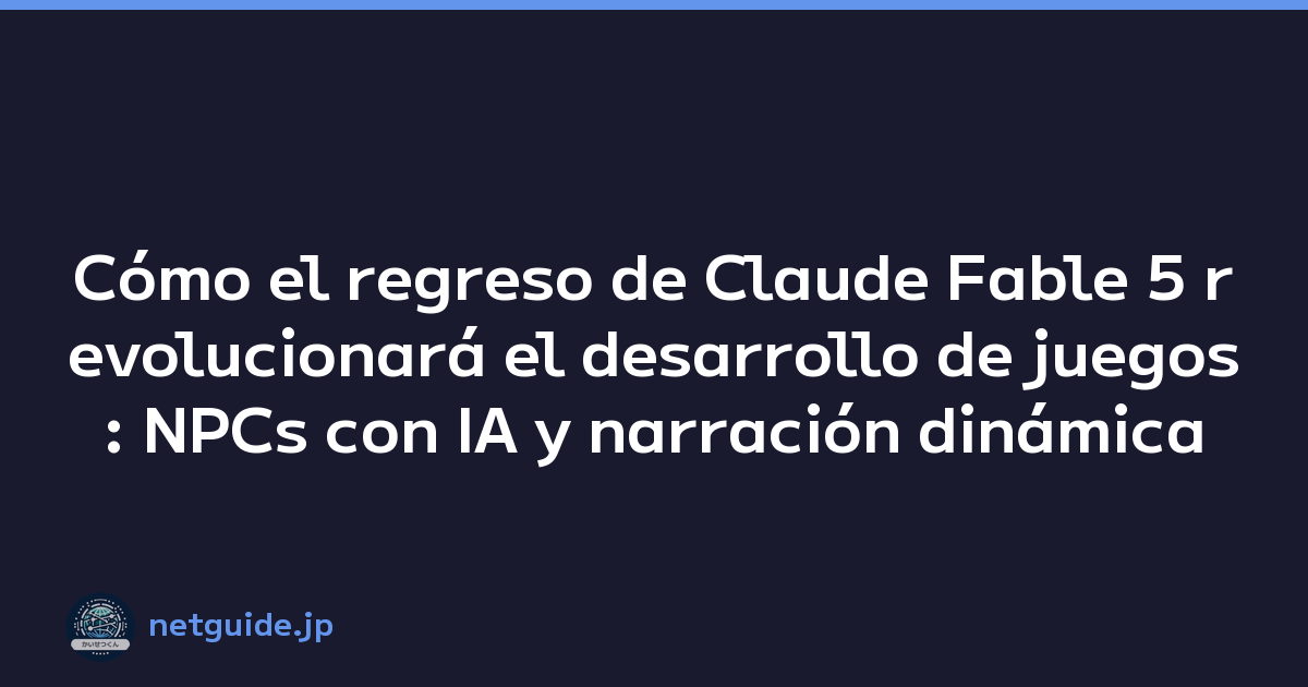 Cómo el regreso de Claude Fable 5 revolucionará el desarrollo de juegos: NPCs con IA y narración dinámica