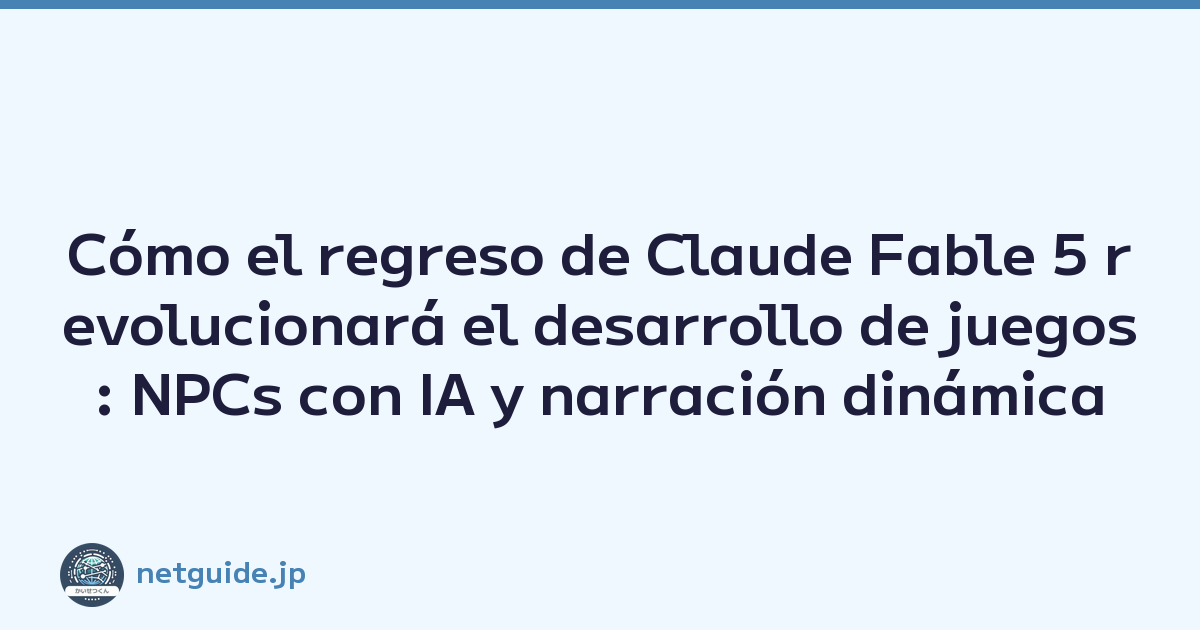 Cómo el regreso de Claude Fable 5 revolucionará el desarrollo de juegos: NPCs con IA y narración dinámica