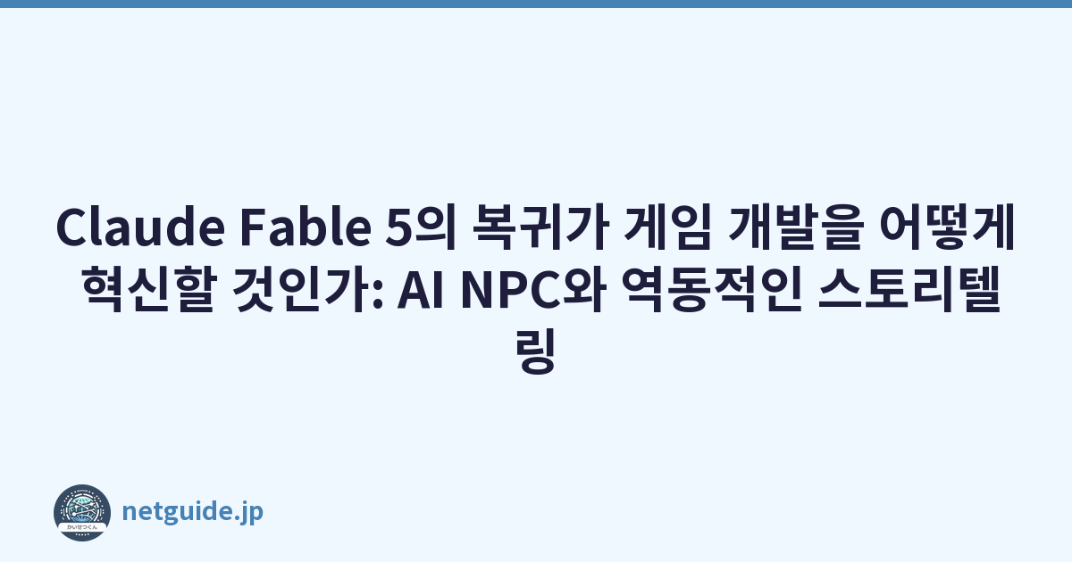 Claude Fable 5의 복귀가 게임 개발을 어떻게 혁신할 것인가: AI NPC와 역동적인 스토리텔링