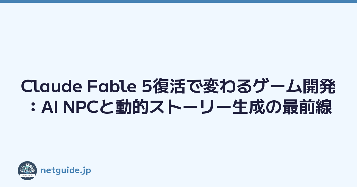 Claude Fable 5復活で変わるゲーム開発：AI NPCと動的ストーリー生成の最前線