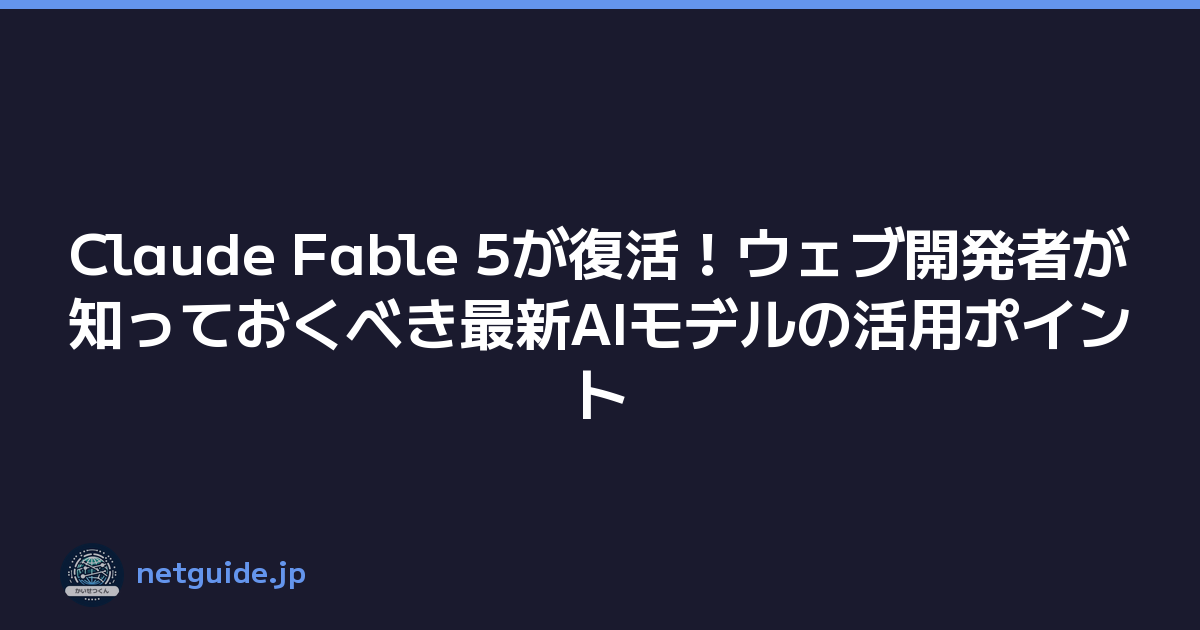 Claude Fable 5が復活！ウェブ開発者が知っておくべき最新AIモデルの活用ポイント