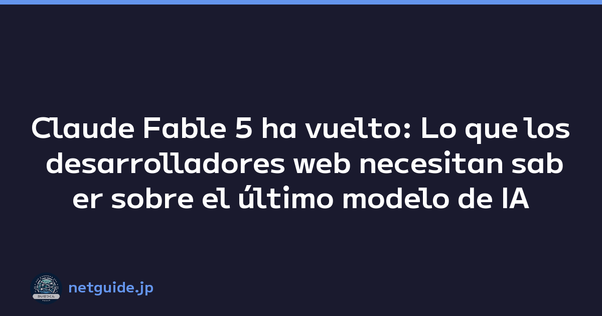 Claude Fable 5 ha vuelto: Lo que los desarrolladores web necesitan saber sobre el último modelo de IA