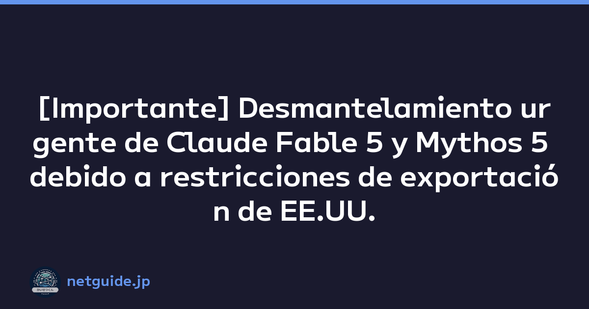 [Importante] Desmantelamiento urgente de Claude Fable 5 y Mythos 5 debido a restricciones de exportación de EE.UU.