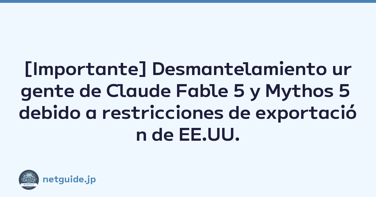 [Importante] Desmantelamiento urgente de Claude Fable 5 y Mythos 5 debido a restricciones de exportación de EE.UU.