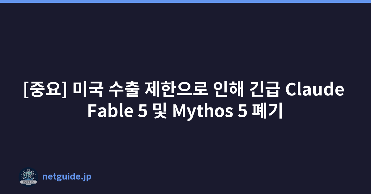 [중요] 미국 수출 제한으로 인해 긴급 Claude Fable 5 및 Mythos 5 폐기
