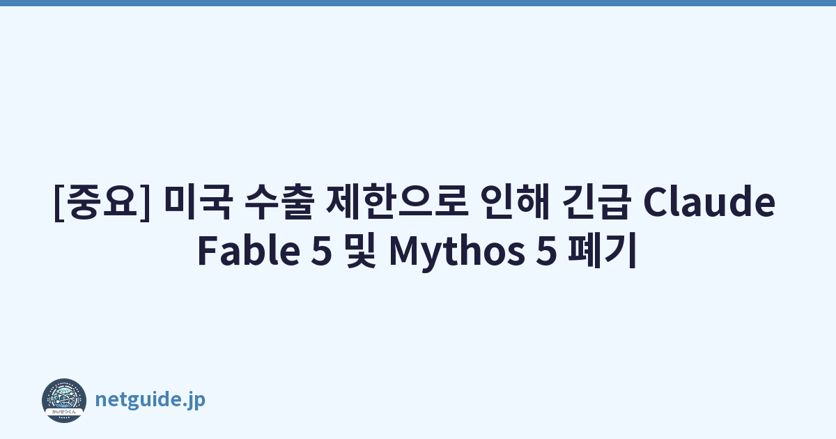 [중요] 미국 수출 제한으로 인해 긴급 Claude Fable 5 및 Mythos 5 폐기