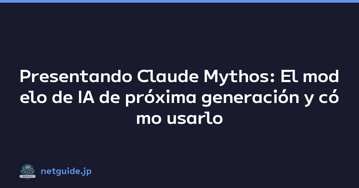 Presentando Claude Mythos: El modelo de IA de próxima generación y cómo usarlo