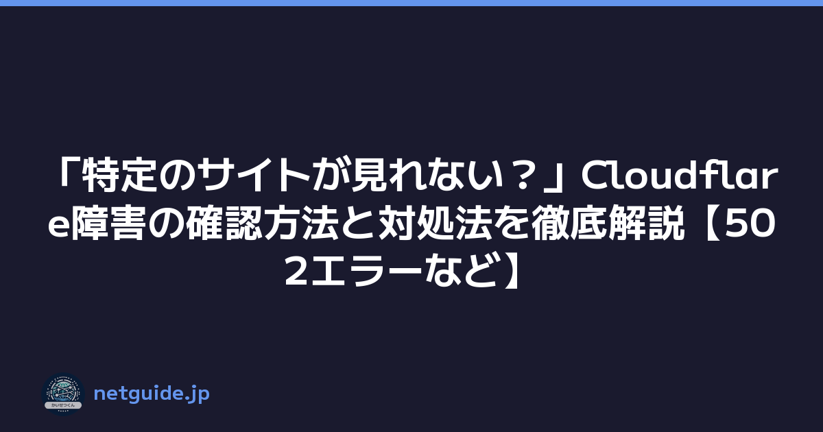 「特定のサイトが見れない？」Cloudflare障害の確認方法と対処法を徹底解説【502エラーなど】
