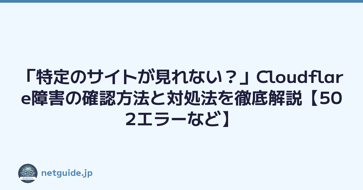 「特定のサイトが見れない？」Cloudflare障害の確認方法と対処法を徹底解説【502エラーなど】
