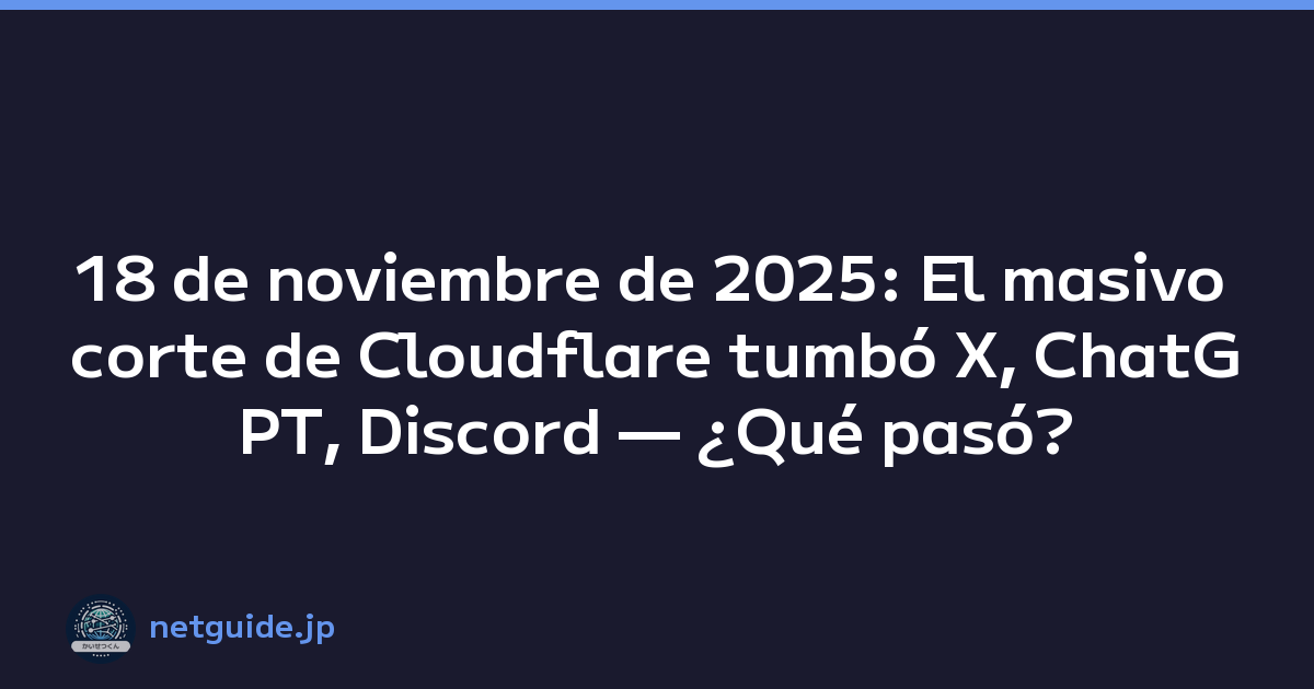 18 de noviembre de 2025: El masivo corte de Cloudflare tumbó X, ChatGPT, Discord — ¿Qué pasó?