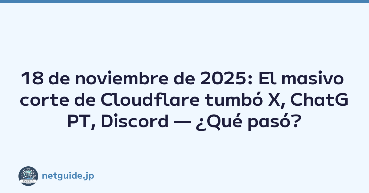 18 de noviembre de 2025: El masivo corte de Cloudflare tumbó X, ChatGPT, Discord — ¿Qué pasó?