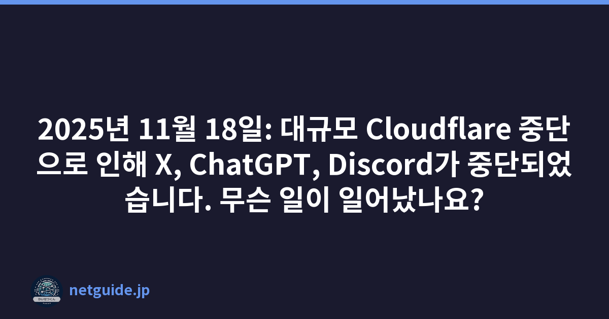 2025년 11월 18일: 대규모 Cloudflare 중단으로 인해 X, ChatGPT, Discord가 중단되었습니다. 무슨 일이 일어났나요?