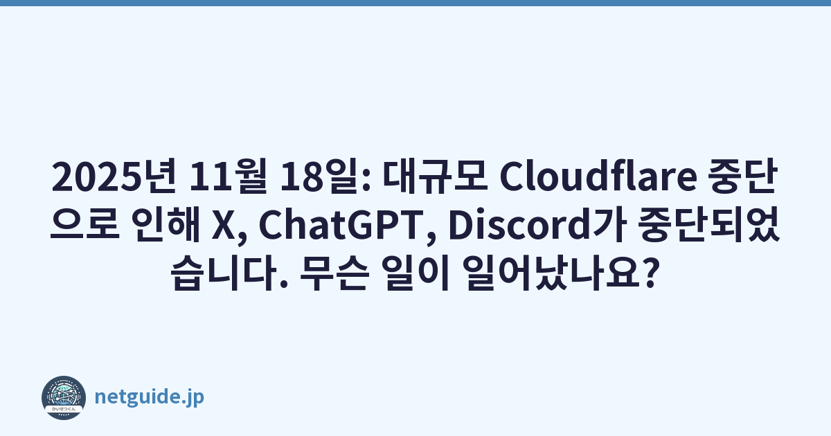 2025년 11월 18일: 대규모 Cloudflare 중단으로 인해 X, ChatGPT, Discord가 중단되었습니다. 무슨 일이 일어났나요?