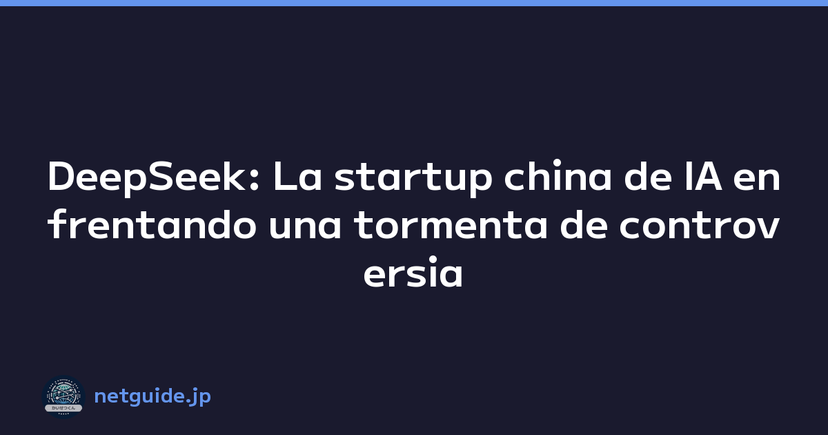 DeepSeek: La startup china de IA enfrentando una tormenta de controversia