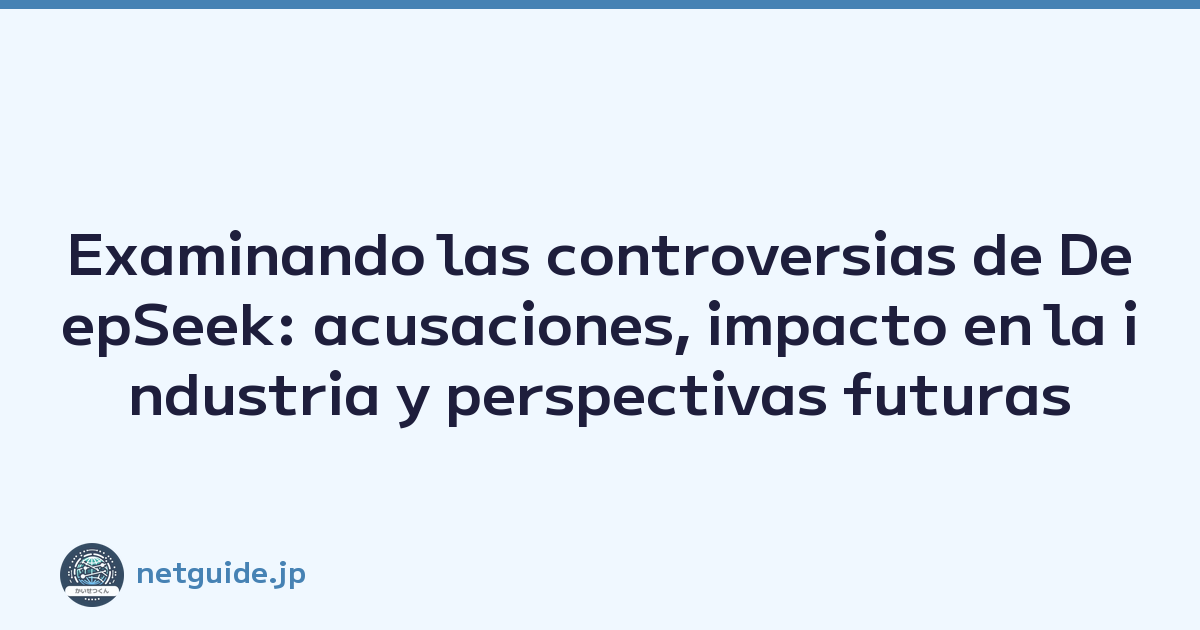 Examinando las controversias de DeepSeek: acusaciones, impacto en la industria y perspectivas futuras