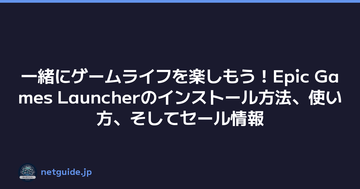 一緒にゲームライフを楽しもう！Epic Games Launcherのインストール方法、使い方、そしてセール情報