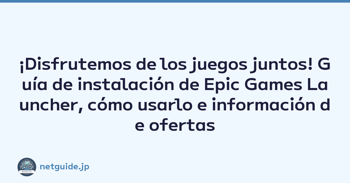 ¡Disfrutemos de los juegos juntos! Guía de instalación de Epic Games Launcher, cómo usarlo e información de ofertas