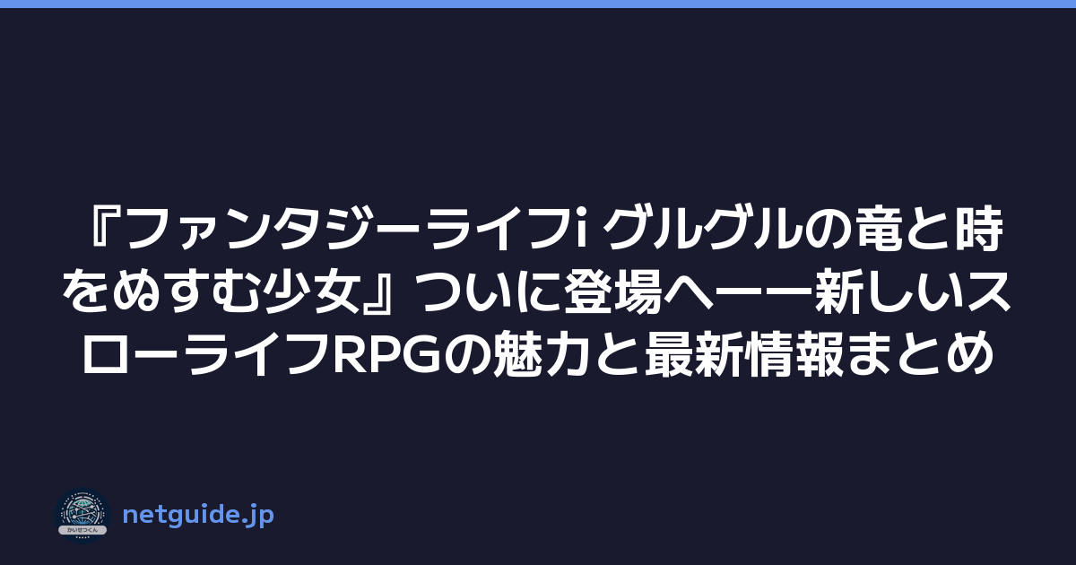 『ファンタジーライフi グルグルの竜と時をぬすむ少女』ついに登場へ――新しいスローライフRPGの魅力と最新情報まとめ
