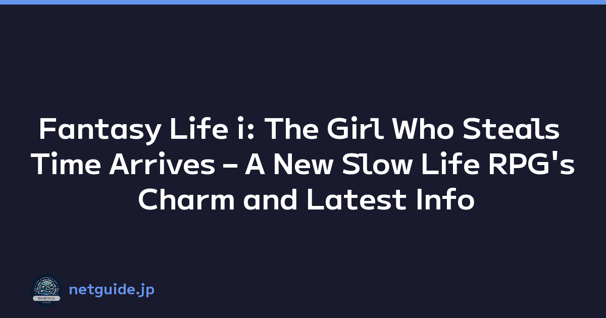 Fantasy Life i: The Girl Who Steals Time Arrives – A New Slow Life RPG's Charm and Latest Info