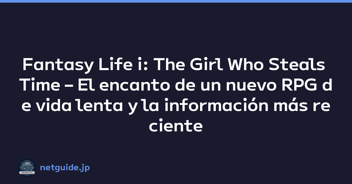Fantasy Life i: The Girl Who Steals Time – El encanto de un nuevo RPG de vida lenta y la información más reciente