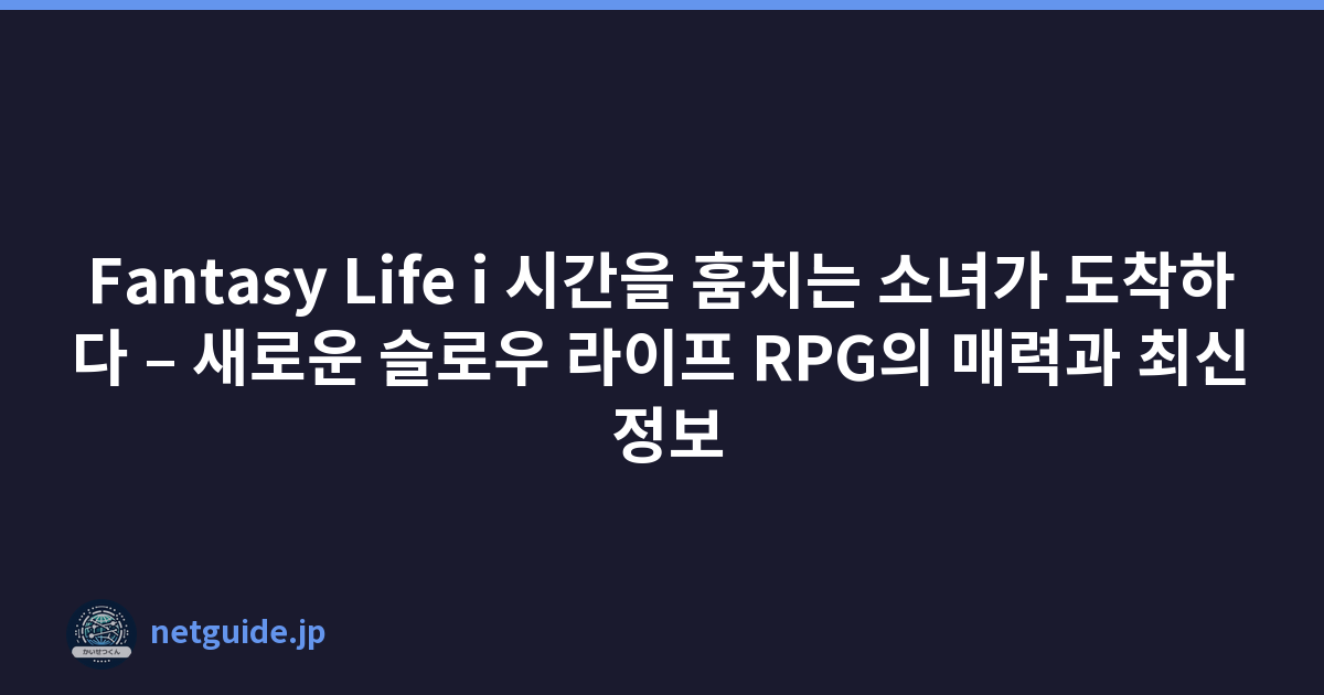 Featured image of post Fantasy Life i 시간을 훔치는 소녀가 도착하다 – 새로운 슬로우 라이프 RPG의 매력과 최신 정보