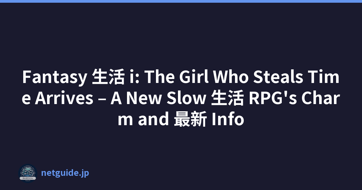 Fantasy 生活 i: The Girl Who Steals Time Arrives – A New Slow 生活 RPG's Charm and 最新 Info