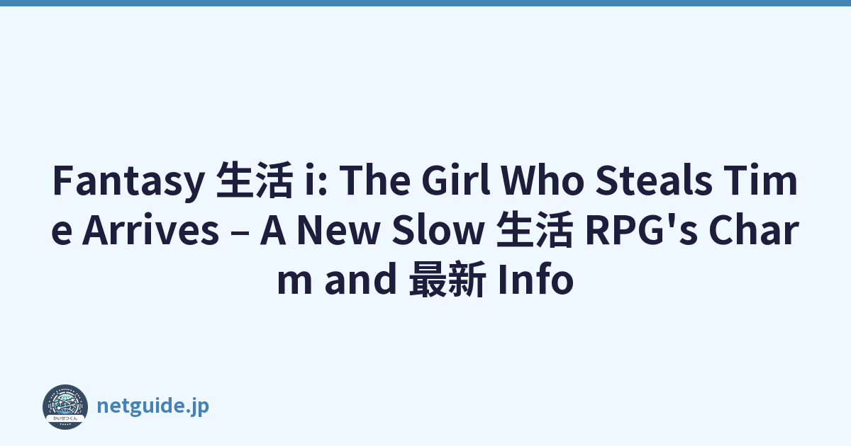 Fantasy 生活 i: The Girl Who Steals Time Arrives – A New Slow 生活 RPG's Charm and 最新 Info