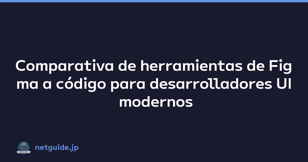 Comparativa de herramientas de Figma a código para desarrolladores UI modernos