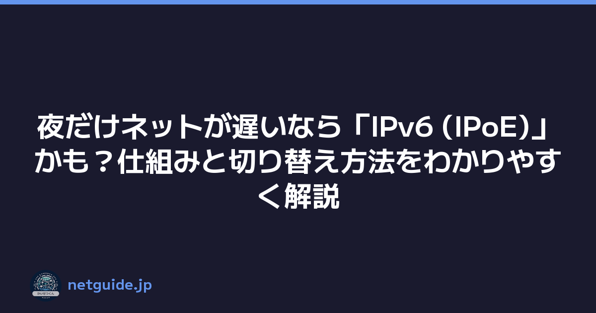 Featured image of post 夜だけネットが遅いなら「IPv6 (IPoE)」かも？仕組みと切り替え方法をわかりやすく解説