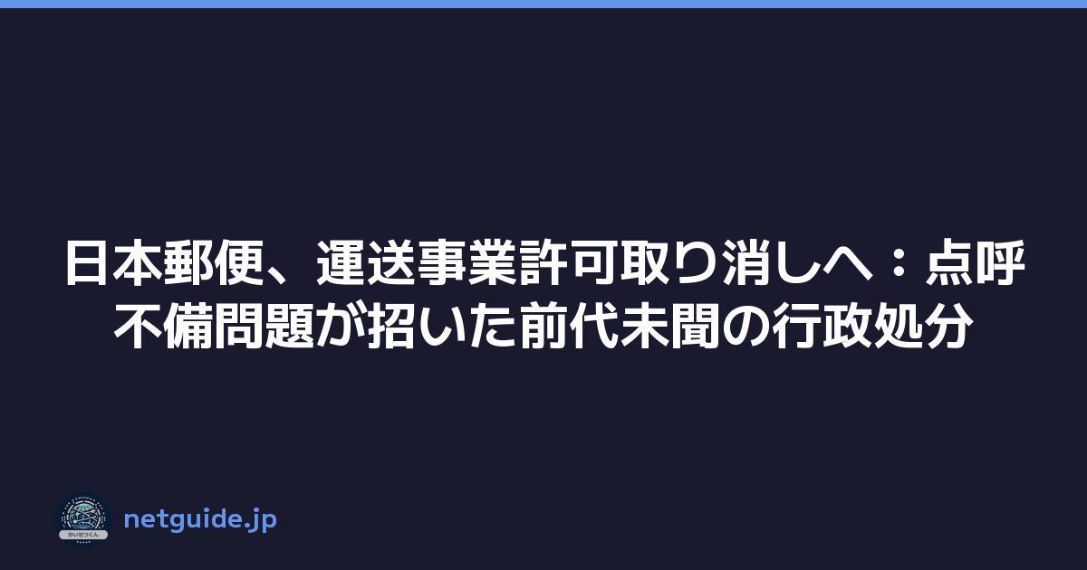 日本郵便、運送事業許可取り消しへ：点呼不備問題が招いた前代未聞の行政処分