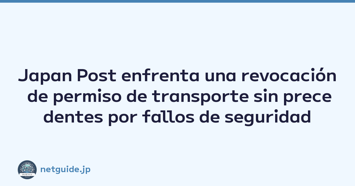 Japan Post enfrenta una revocación de permiso de transporte sin precedentes por fallos de seguridad