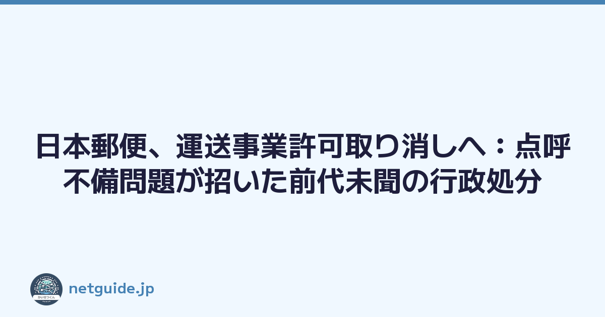 日本郵便、運送事業許可取り消しへ：点呼不備問題が招いた前代未聞の行政処分