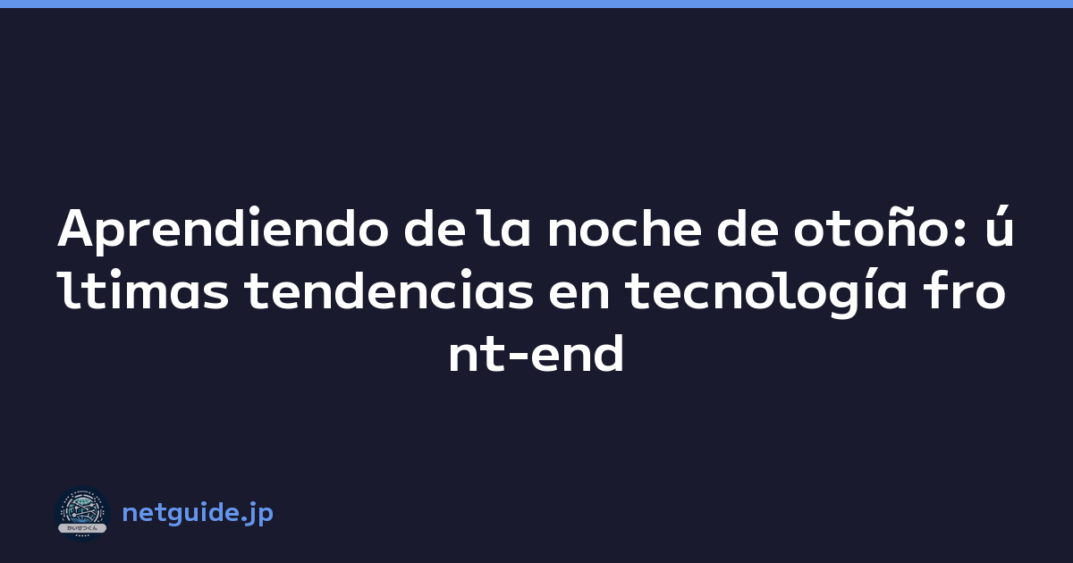 Aprendiendo de la noche de otoño: últimas tendencias en tecnología front-end