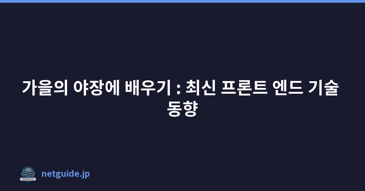 가을의 야장에 배우기 : 최신 프론트 엔드 기술 동향