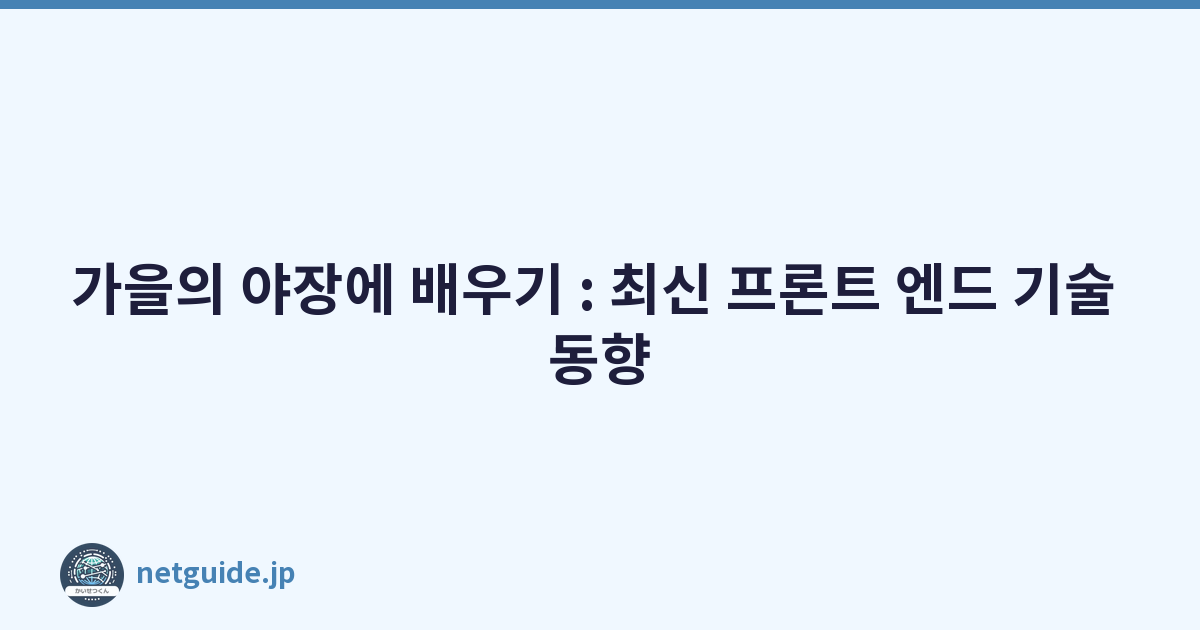 가을의 야장에 배우기 : 최신 프론트 엔드 기술 동향