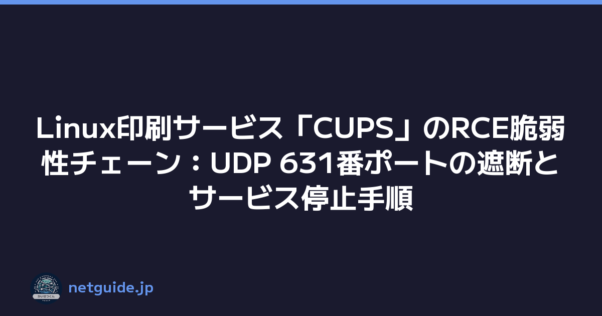 Linux印刷サービス「CUPS」のRCE脆弱性チェーン：UDP 631番ポートの遮断とサービス停止手順