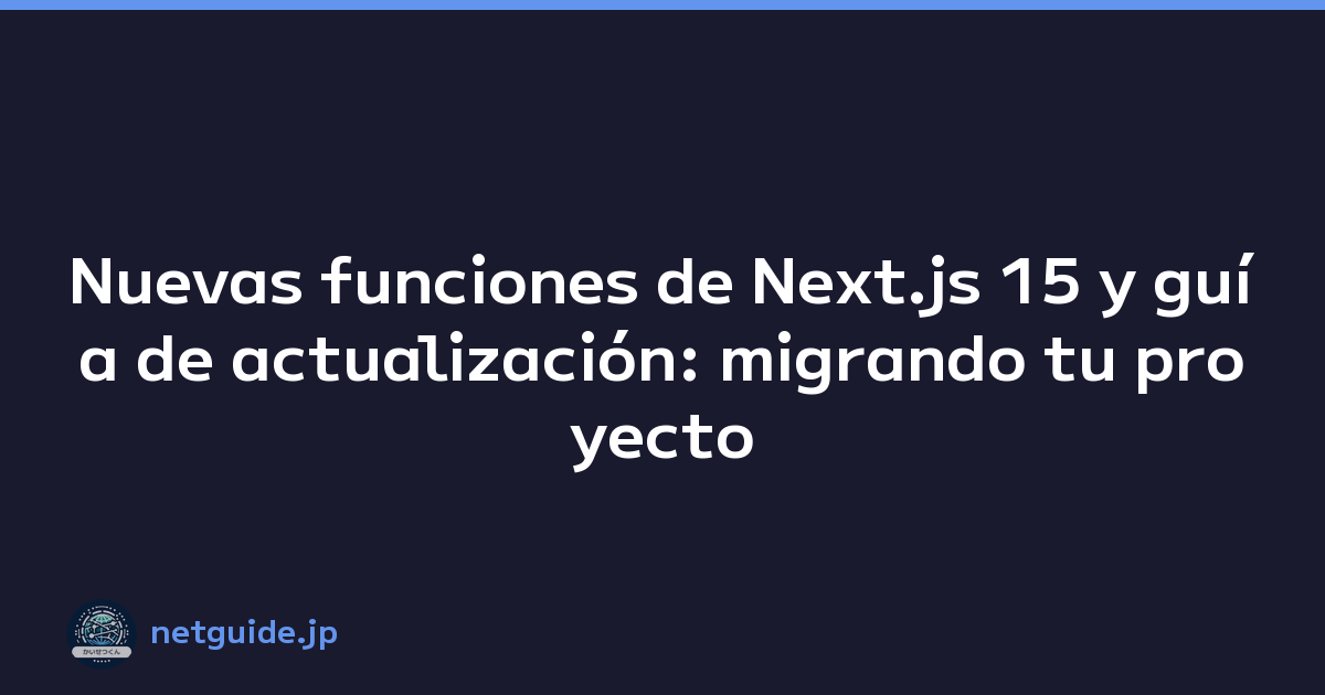 Nuevas funciones de Next.js 15 y guía de actualización: migrando tu proyecto