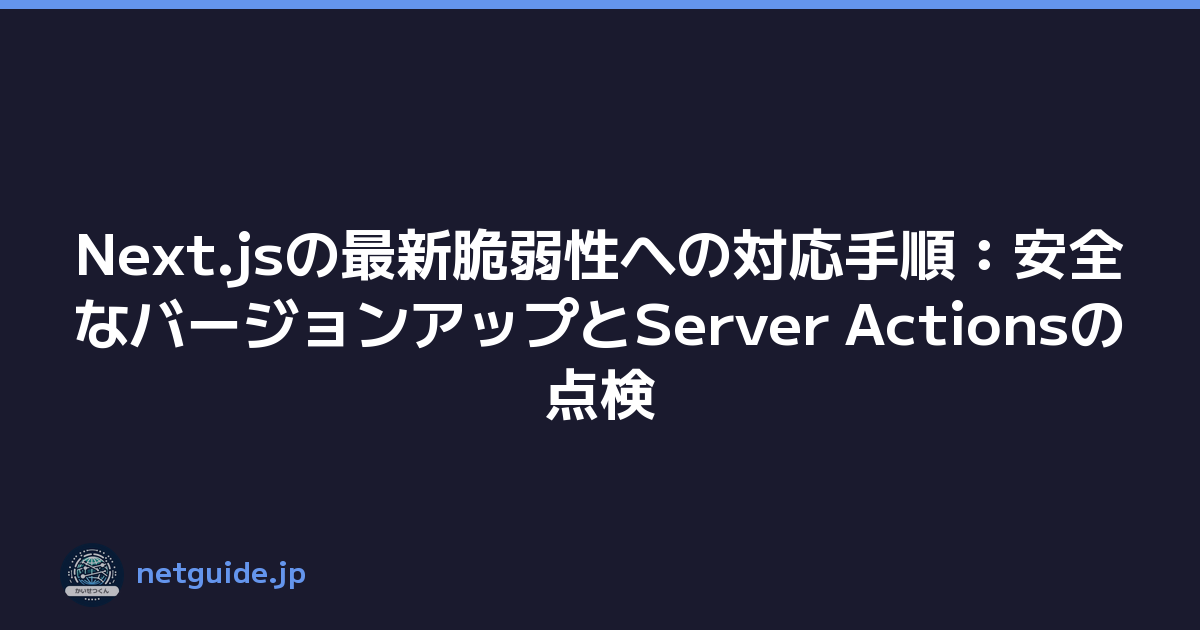 Next.jsの最新脆弱性への対応手順：安全なバージョンアップとServer Actionsの点検